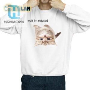 Funny Wait Im Rotated Cat Shirt Unique Hilarious Design hotcouturetrends 1 2