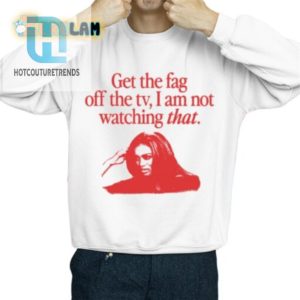 Hilarious Get The Fag Off The Tv Tshirt Stand Out In Style hotcouturetrends 1 2