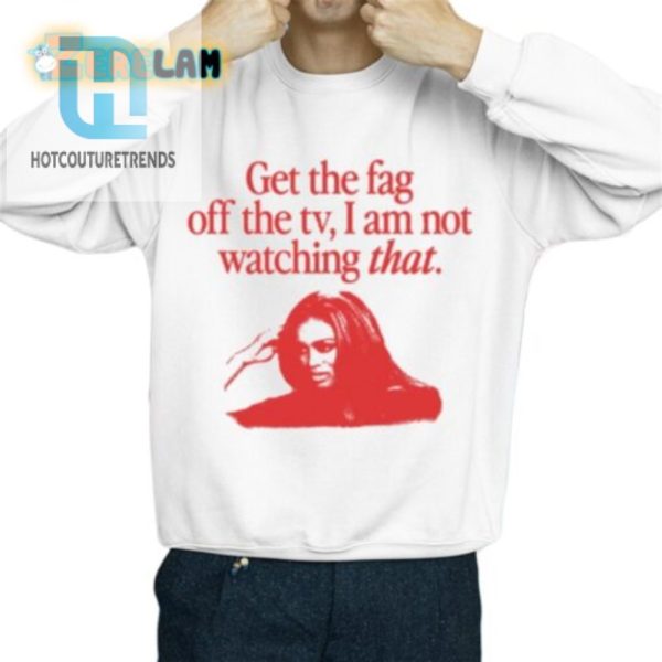 Hilarious Get The Fag Off The Tv Tshirt Stand Out In Style hotcouturetrends 1 2