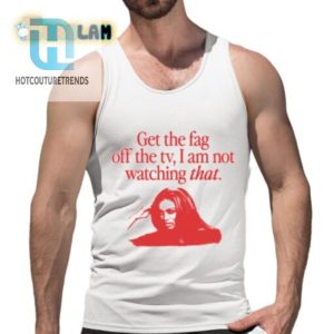 Hilarious Get The Fag Off The Tv Tshirt Stand Out In Style hotcouturetrends 1 4