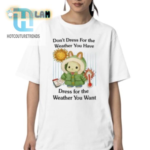 Dress For The Weather You Want Funny Tshirt Stand Out hotcouturetrends 1