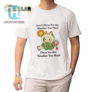 Dress For The Weather You Want Funny Tshirt Stand Out hotcouturetrends 1 1