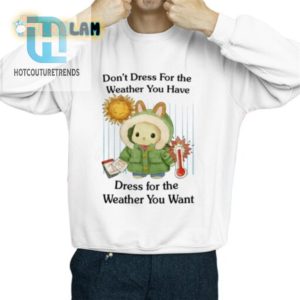 Dress For The Weather You Want Funny Tshirt Stand Out hotcouturetrends 1 2