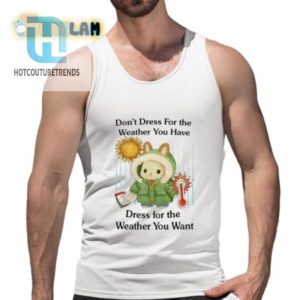 Dress For The Weather You Want Funny Tshirt Stand Out hotcouturetrends 1 4