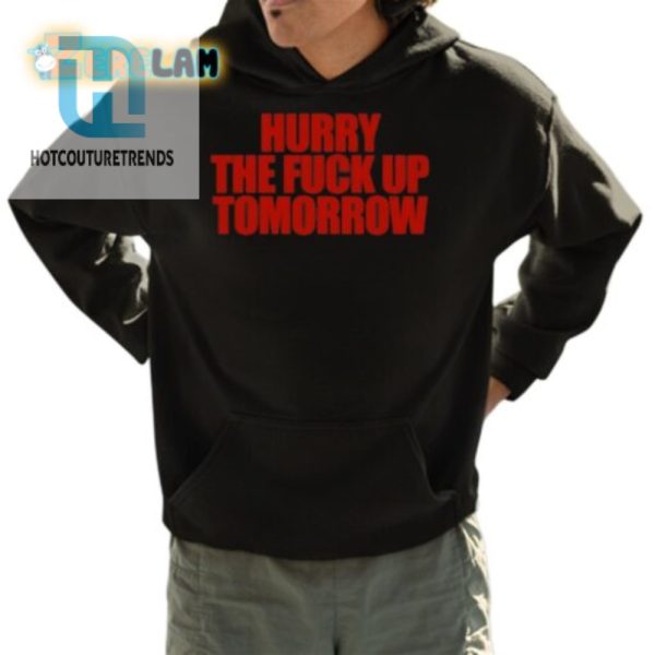 Hilarious Hurry The Fuck Up Tomorrow Tshirt Stand Out Now hotcouturetrends 1 3