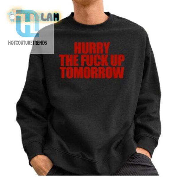 Hurry The Fck Up Funny Tomorrow Shirt Stand Out Now hotcouturetrends 1 2