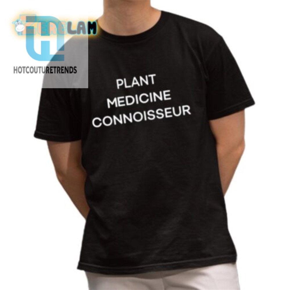 Funny Plant Medicine Connoisseur Shirt  Unique  Stylish