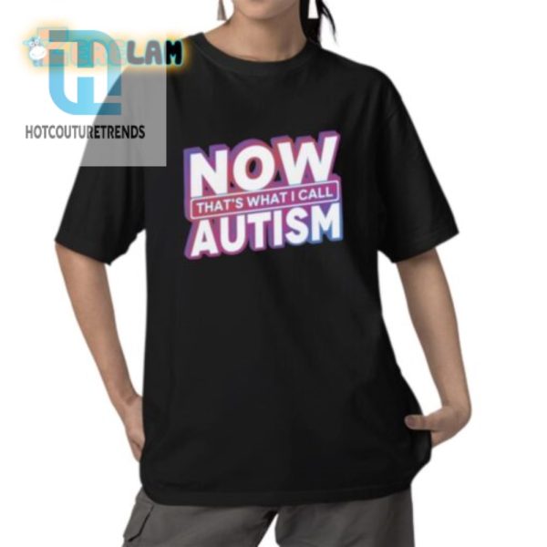 Get Noticed Hilarious Now Thats What I Call Autism Shirt hotcouturetrends 1