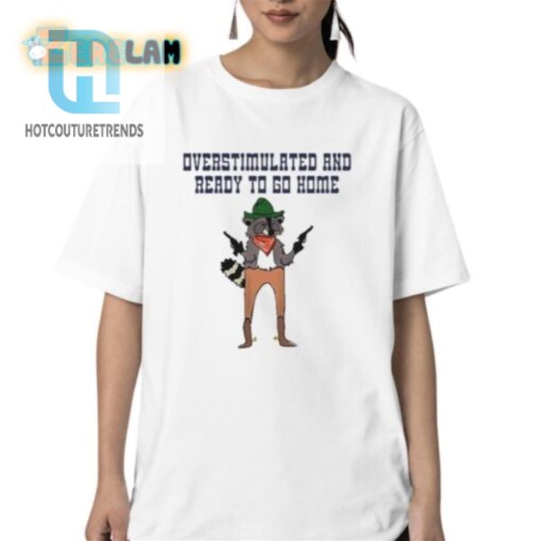 Funny Overstimulated Ready To Go Home Tshirt Stand Out hotcouturetrends 1