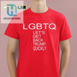 Lgbtq Lets Get Back Trump Quickly Shirt Funny Unique hotcouturetrends 1 4