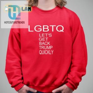 Lgbtq Lets Get Back Trump Quickly Shirt Funny Unique hotcouturetrends 1 5