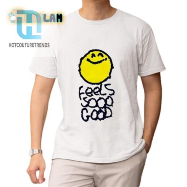 Spread Smiles With Our Hilarious Feel So Good Shirt hotcouturetrends 1 1