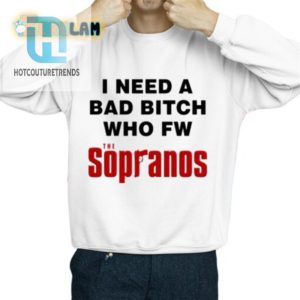 Funny I Need A Bad Bitch Who Fw The Sopranos Shirt hotcouturetrends 1 2