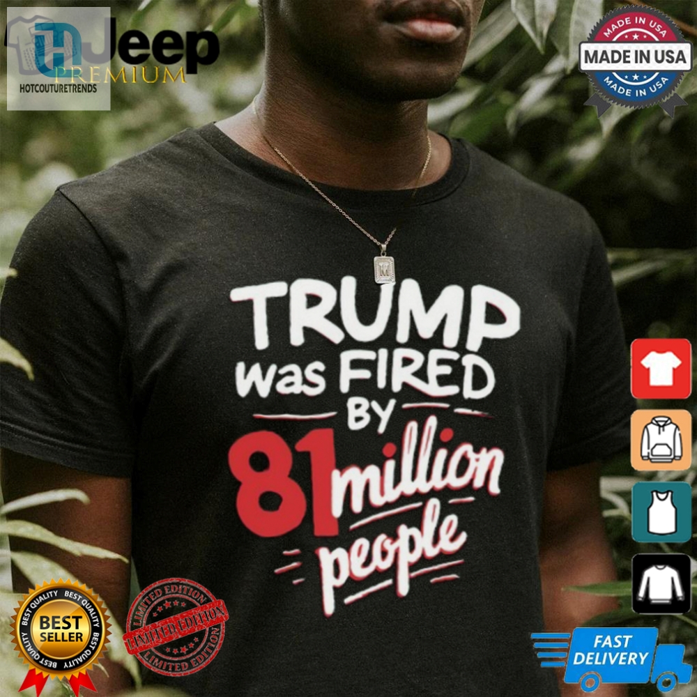 81 Million Votes Fired Trump Shirt  Fun  Unique