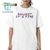 Get A Laugh With Our Unique Phuket Its Fine Shirt hotcouturetrends 1