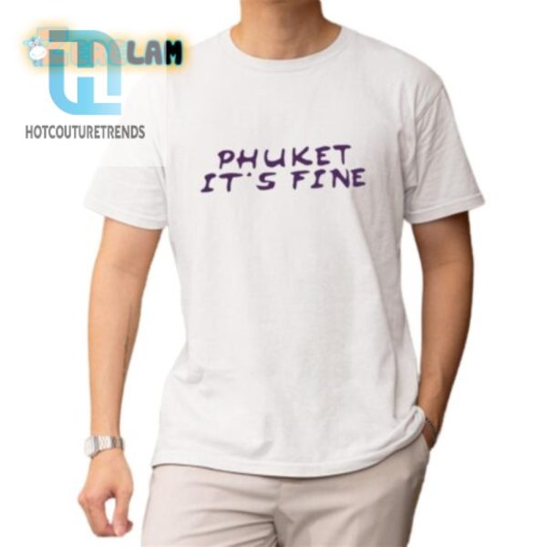 Get A Laugh With Our Unique Phuket Its Fine Shirt hotcouturetrends 1 1