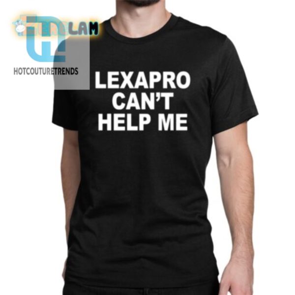 Funny Lexapro Cant Help Me Shirt Unique Hilarious Tee hotcouturetrends 1 1