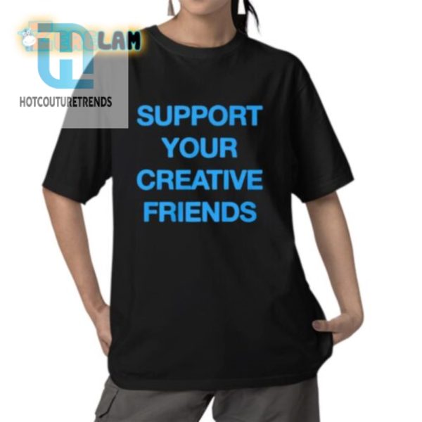 Funny Support Your Creative Friends Tee Stand Out Smile hotcouturetrends 1