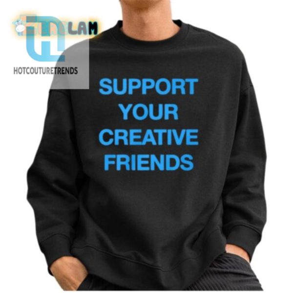 Funny Support Your Creative Friends Tee Stand Out Smile hotcouturetrends 1 2