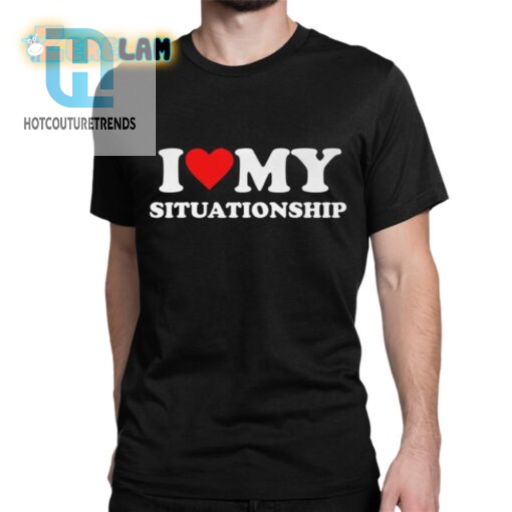 Funny I Love My Situationship Shirt  Stand Out  Laugh