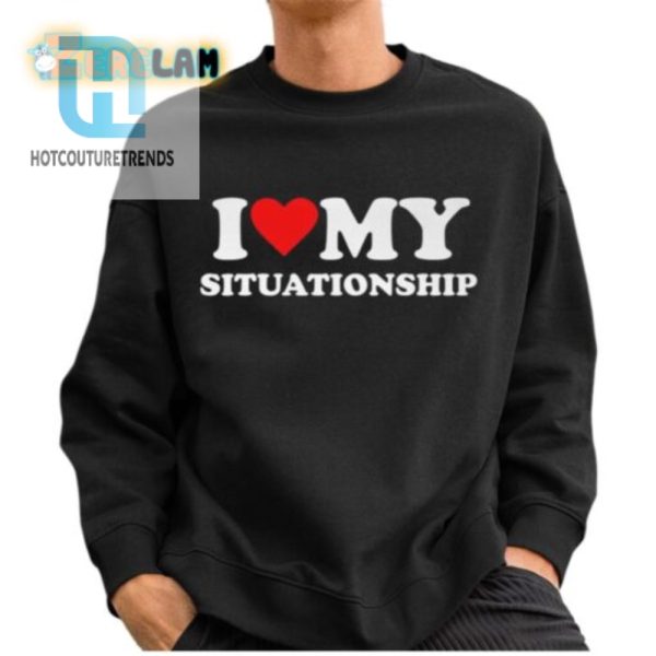 Funny I Love My Situationship Shirt Stand Out Laugh hotcouturetrends 1 2