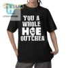 Hilarious You A Whole Hoe Outchea Shirt Stand Out Fun hotcouturetrends 1