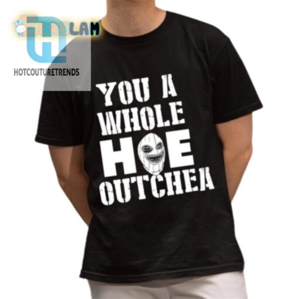 Hilarious You A Whole Hoe Outchea Shirt Stand Out Fun hotcouturetrends 1 1