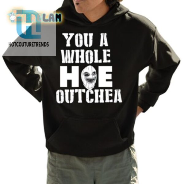 Hilarious You A Whole Hoe Outchea Shirt Stand Out Fun hotcouturetrends 1 3