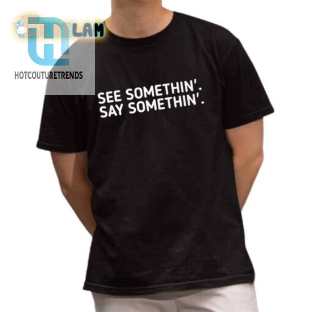 Funny See Somethin Say Somethin Shirt For Unique Style