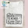 Funny Math Teacher Tshirt Of Course I Have Problems hotcouturetrends 1