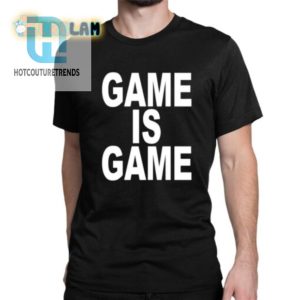 Game Is Game Shirt Unique Hilariously Bold Statement Tee hotcouturetrends 1 1