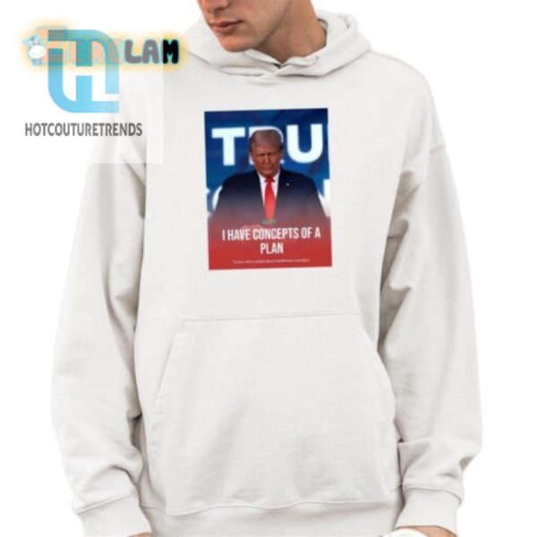 Hilarious Trump Concepts Of A Plan Tshirt Unique Funny hotcouturetrends 1 3