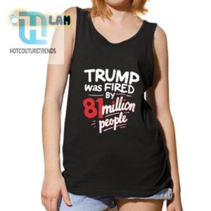 81 Million Votes Fired Trump Shirt Hilarious Unique hotcouturetrends 1 4