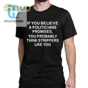 Funny Shirt Believe Politicians Strippers Promises hotcouturetrends 1 1