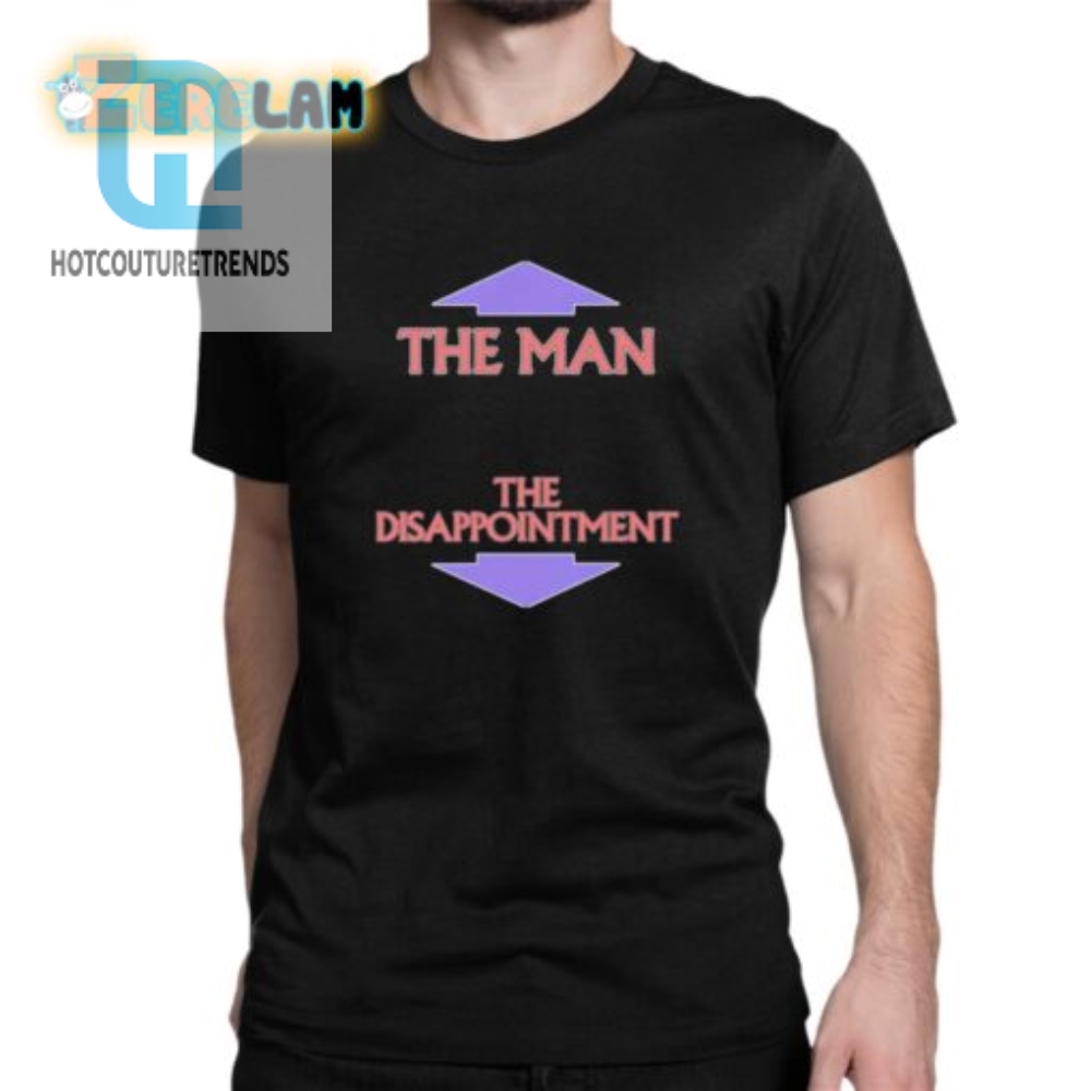 The Man The Disappointment Shirt  Hilarious And Unique Tee