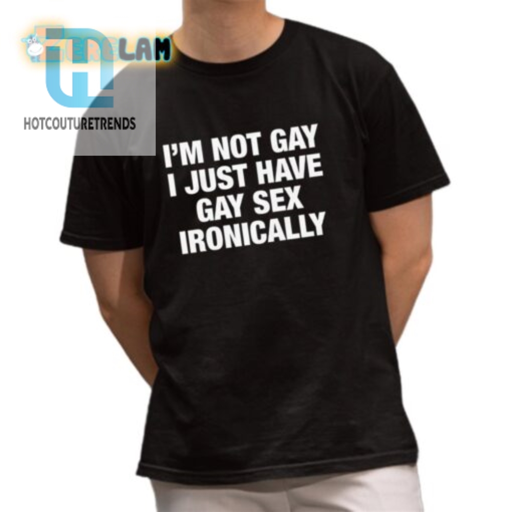 Funny  Unique Not Gay Just Ironic Shirt  Stand Out