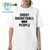 Score Laughs Peace Shoot Basketball Not People Shirt hotcouturetrends 1