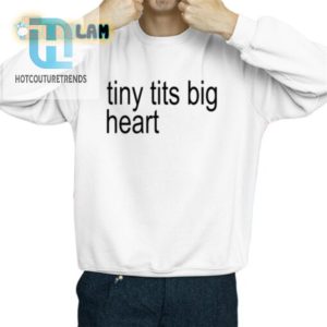 Funny Tiny Tits Big Heart Shirt Unique Hilarious Tee hotcouturetrends 1 2