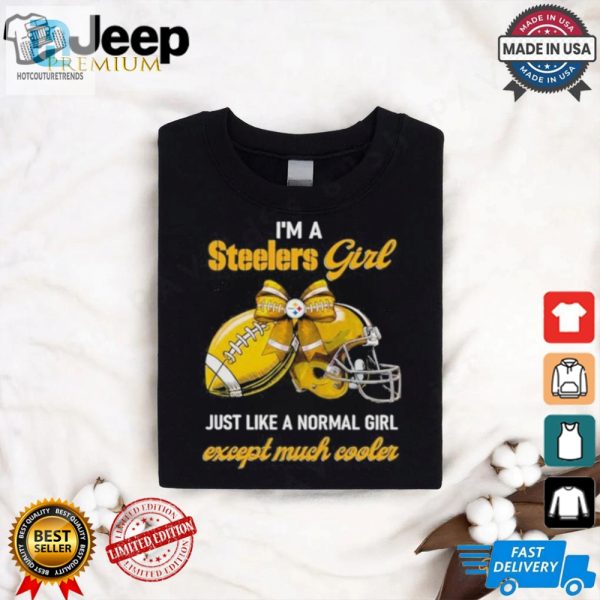 Im A Steelers Girl Just Like A Normal Girl Except Much Cooler Shirt hotcouturetrends 1 1