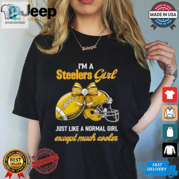 Im A Steelers Girl Just Like A Normal Girl Except Much Cooler Shirt hotcouturetrends 1 2