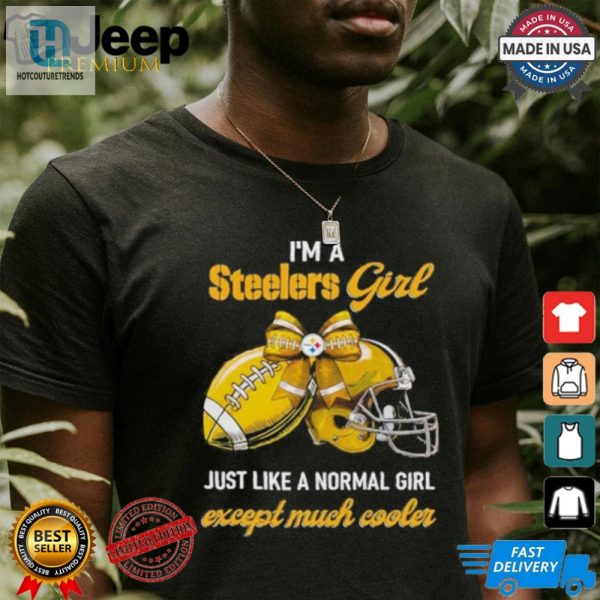 Im A Steelers Girl Just Like A Normal Girl Except Much Cooler Shirt hotcouturetrends 1 3