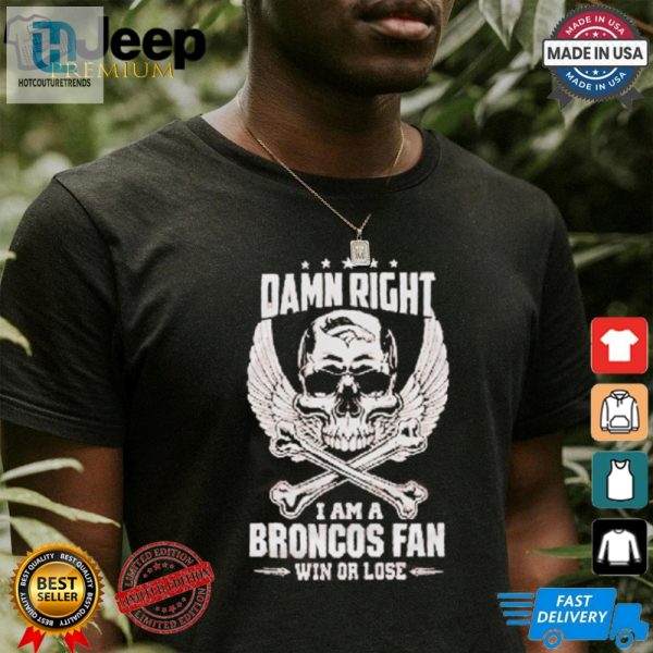 Damn Right I Am A Broncos Fan Win Or Lose Shirt hotcouturetrends 1 3