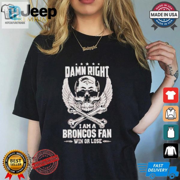 Damn Right I Am A Broncos Fan Win Or Lose Shirt hotcouturetrends 1 6