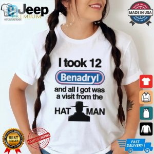 Official I Took 12 Benadryl And All I Got Was A Visit From The Hat Man T Shirt hotcouturetrends 1 2