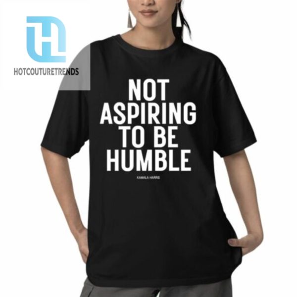 Kamala Harris Not Aspiring To Be Humble Shirt hotcouturetrends 1