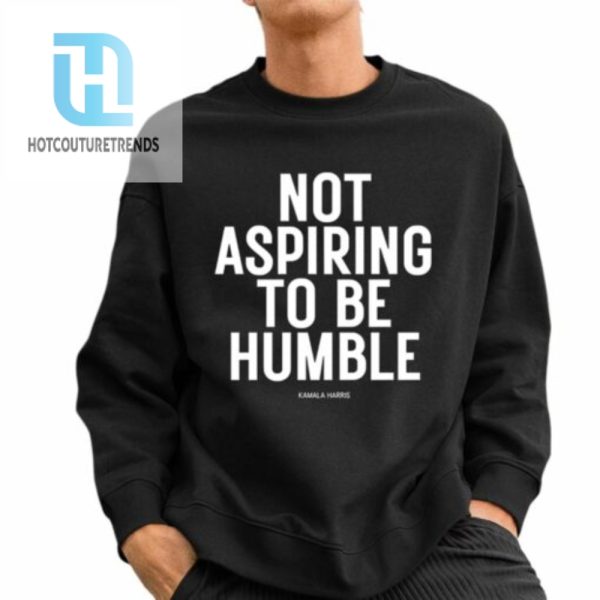 Kamala Harris Not Aspiring To Be Humble Shirt hotcouturetrends 1 2