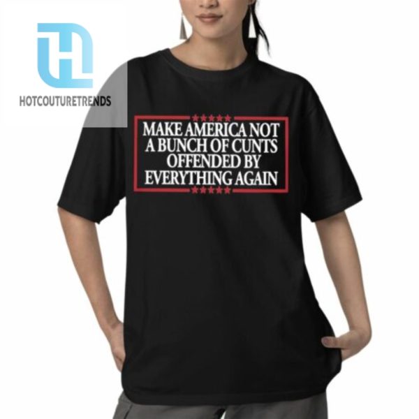 Make America Not A Bunch Of Cunts Offended By Everything Again Shirt hotcouturetrends 1