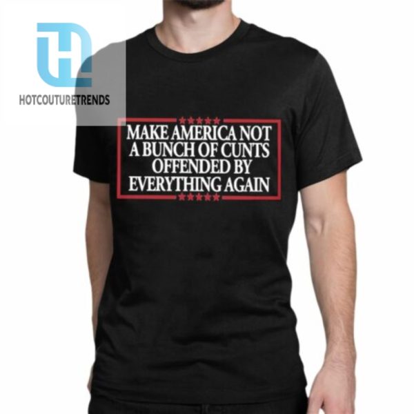 Make America Not A Bunch Of Cunts Offended By Everything Again Shirt hotcouturetrends 1 1