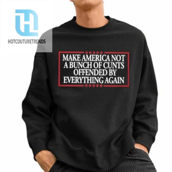 Make America Not A Bunch Of Cunts Offended By Everything Again Shirt hotcouturetrends 1 2