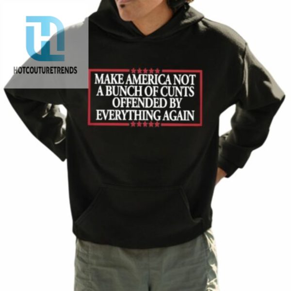 Make America Not A Bunch Of Cunts Offended By Everything Again Shirt hotcouturetrends 1 3